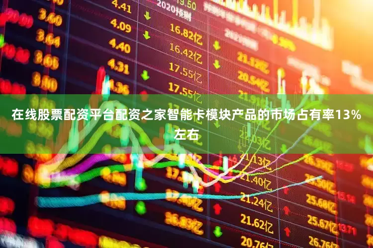 在线股票配资平台配资之家智能卡模块产品的市场占有率13%左右