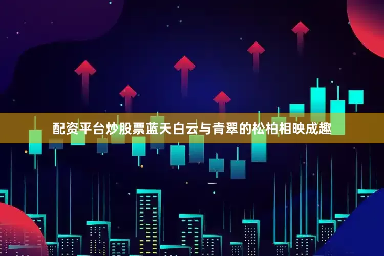 配资平台炒股票蓝天白云与青翠的松柏相映成趣