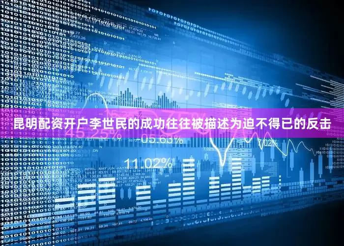 昆明配资开户李世民的成功往往被描述为迫不得已的反击