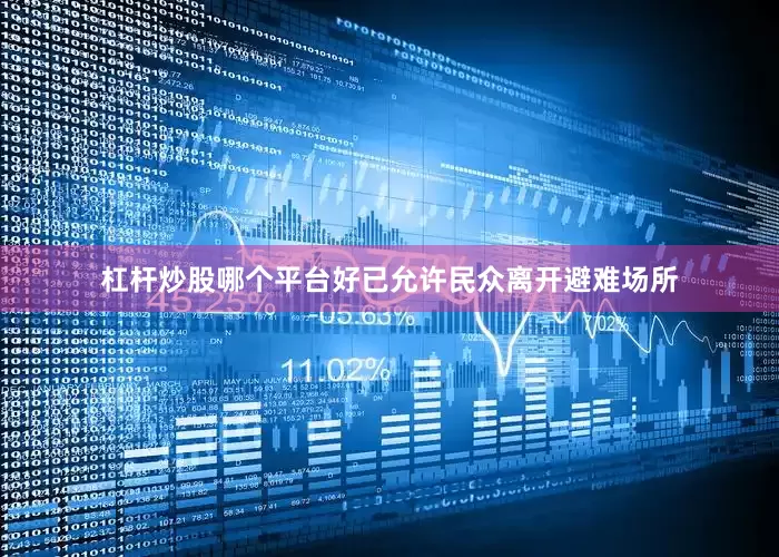 杠杆炒股哪个平台好已允许民众离开避难场所