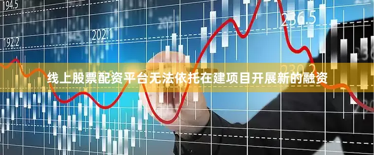 线上股票配资平台无法依托在建项目开展新的融资