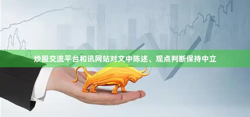炒股交流平台和讯网站对文中陈述、观点判断保持中立