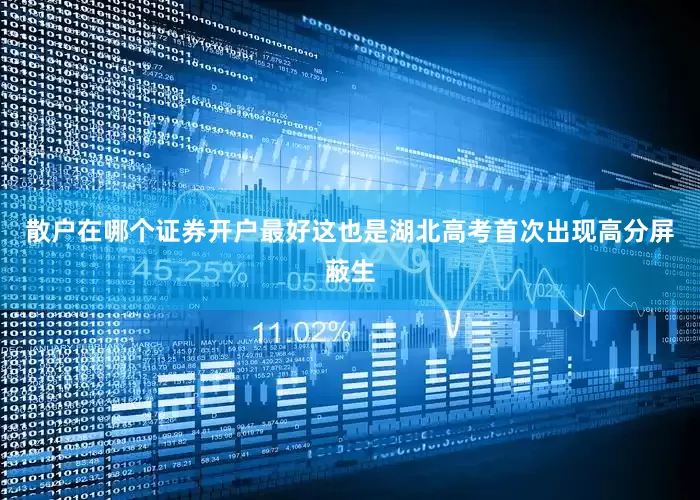 散户在哪个证券开户最好这也是湖北高考首次出现高分屏蔽生