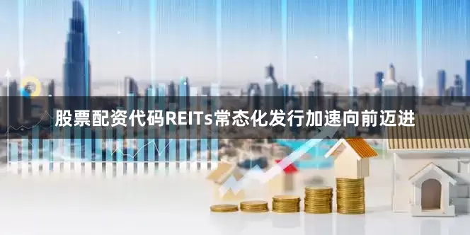 股票配资代码REITs常态化发行加速向前迈进