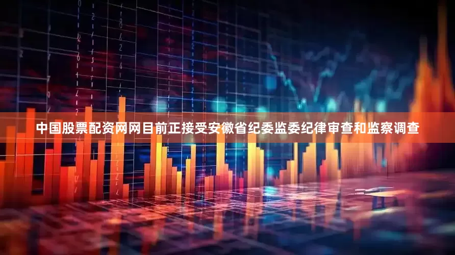 中国股票配资网网目前正接受安徽省纪委监委纪律审查和监察调查