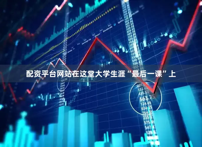 配资平台网站在这堂大学生涯“最后一课”上
