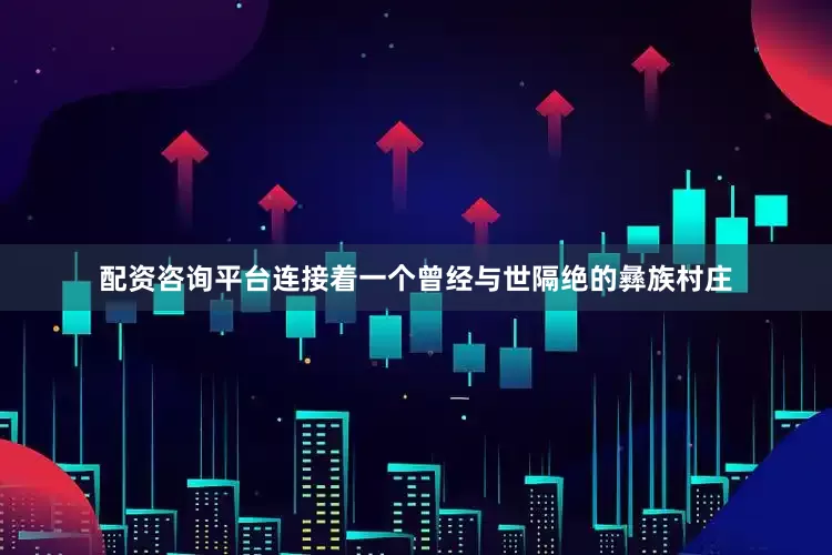 配资咨询平台连接着一个曾经与世隔绝的彝族村庄