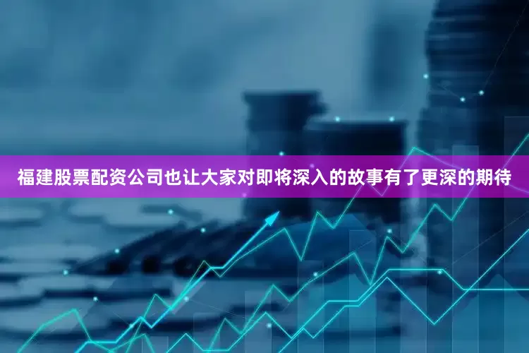 福建股票配资公司也让大家对即将深入的故事有了更深的期待