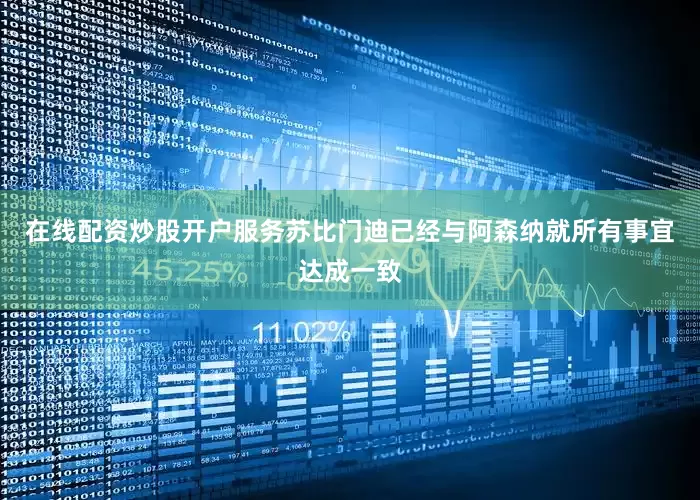 在线配资炒股开户服务苏比门迪已经与阿森纳就所有事宜达成一致