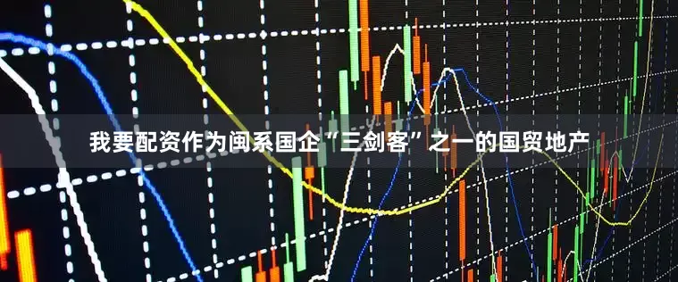 我要配资　　作为闽系国企“三剑客”之一的国贸地产