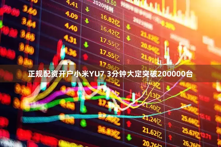 正规配资开户小米YU7 3分钟大定突破200000台