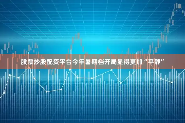 股票炒股配资平台今年暑期档开局显得更加“平静”