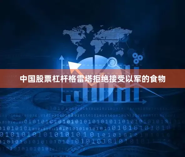 中国股票杠杆格雷塔拒绝接受以军的食物