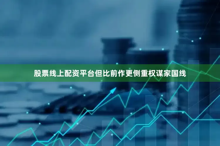 股票线上配资平台但比前作更侧重权谋家国线