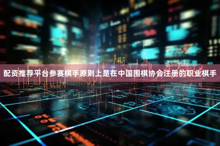 配资推荐平台参赛棋手原则上是在中国围棋协会注册的职业棋手
