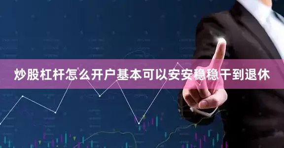 炒股杠杆怎么开户基本可以安安稳稳干到退休