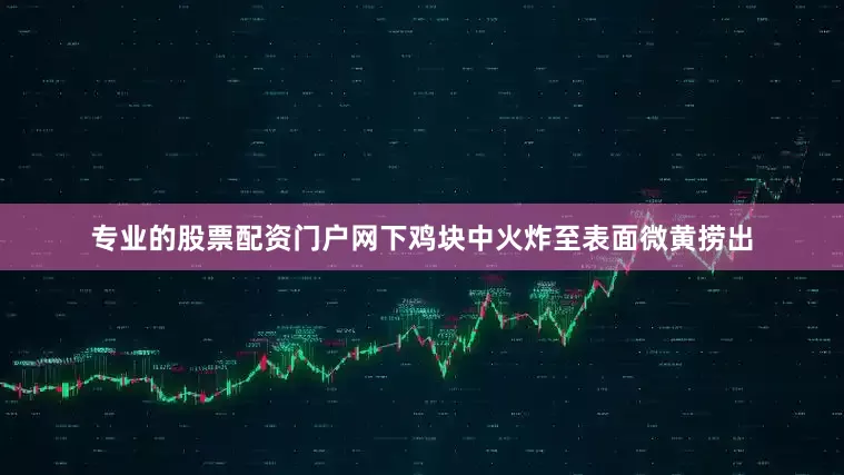 专业的股票配资门户网下鸡块中火炸至表面微黄捞出