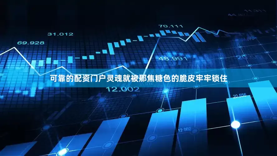 可靠的配资门户灵魂就被那焦糖色的脆皮牢牢锁住