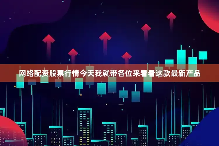 网络配资股票行情今天我就带各位来看看这款最新产品