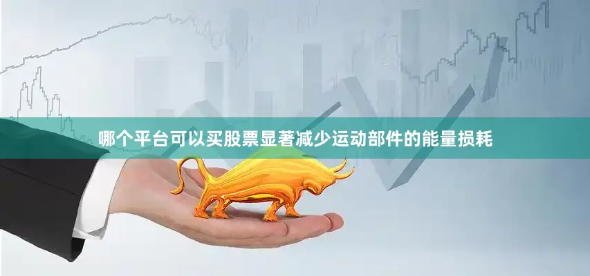 哪个平台可以买股票显著减少运动部件的能量损耗