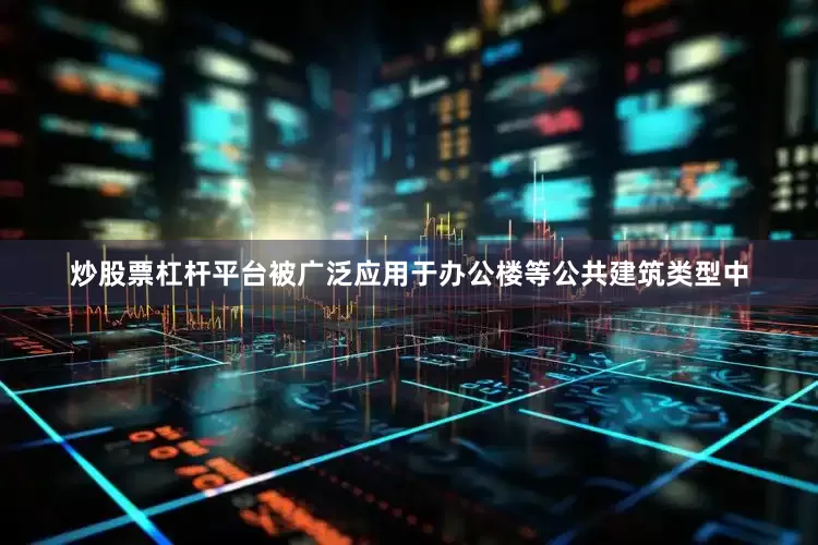 炒股票杠杆平台被广泛应用于办公楼等公共建筑类型中