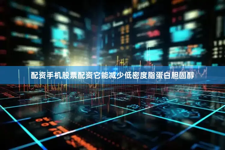 配资手机股票配资它能减少低密度脂蛋白胆固醇