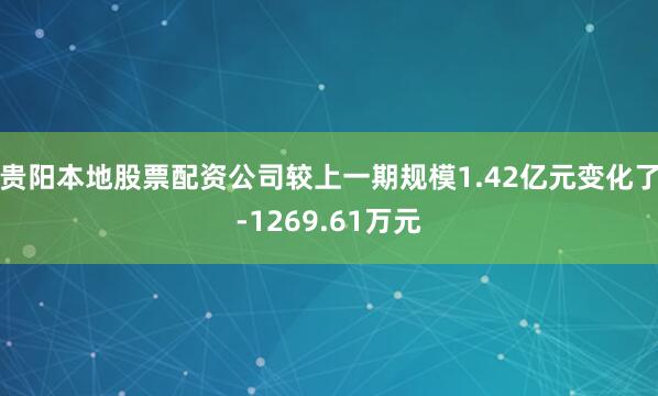 贵阳本地股票配资公司较上一期规模1.42亿元变化了-1269.61万元