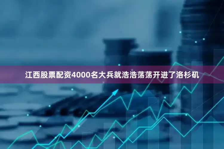 江西股票配资4000名大兵就浩浩荡荡开进了洛杉矶