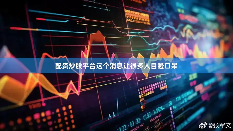 配资炒股平台这个消息让很多人目瞪口呆