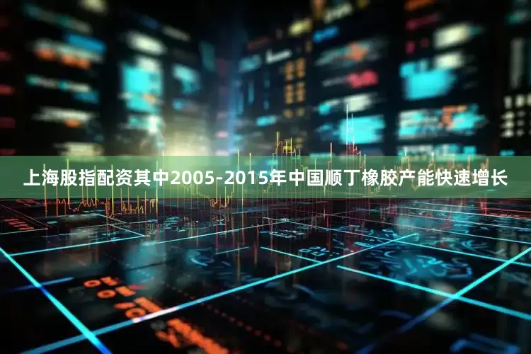 上海股指配资其中2005-2015年中国顺丁橡胶产能快速增长