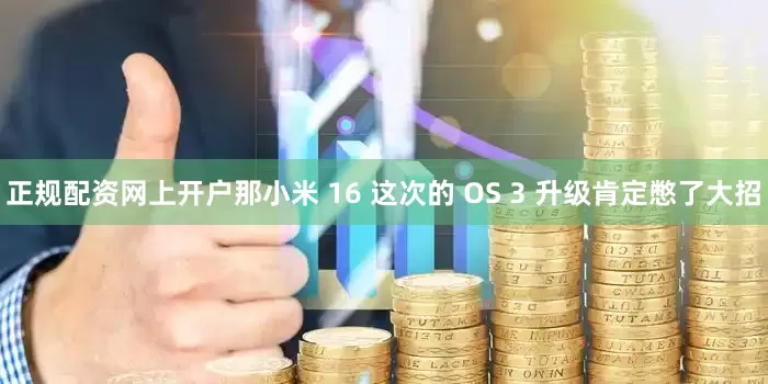 正规配资网上开户那小米 16 这次的 OS 3 升级肯定憋了大招