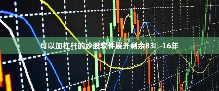 可以加杠杆的炒股软件展开剩余8316年