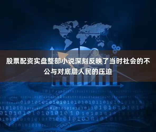 股票配资实盘整部小说深刻反映了当时社会的不公与对底层人民的压迫