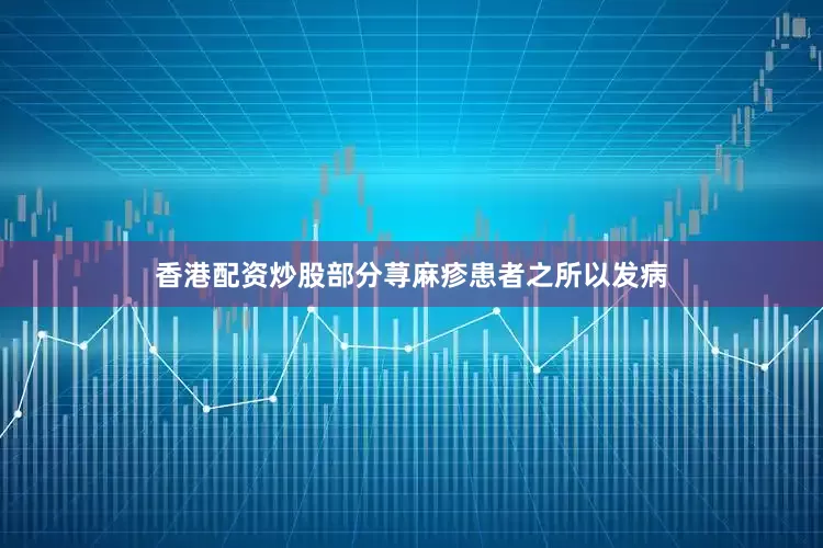 香港配资炒股部分荨麻疹患者之所以发病