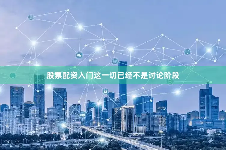 股票配资入门这一切已经不是讨论阶段