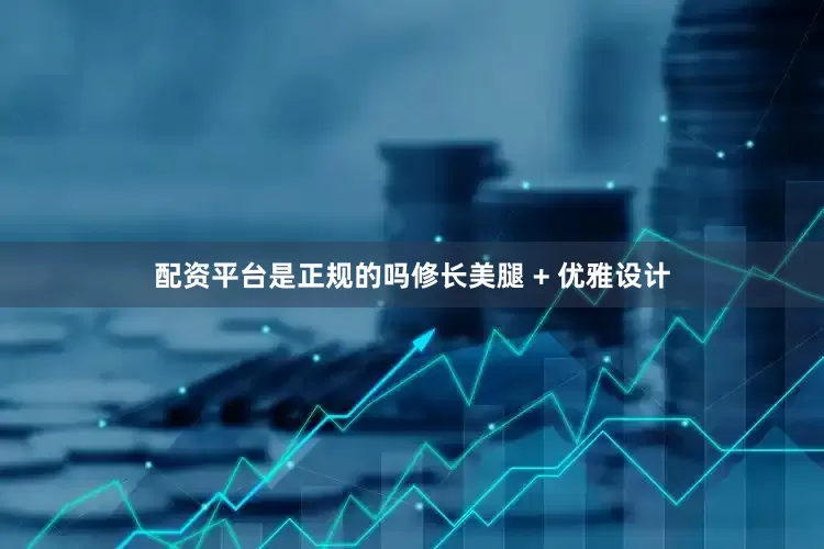 配资平台是正规的吗修长美腿 + 优雅设计