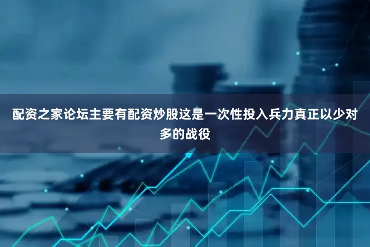 配资之家论坛主要有配资炒股这是一次性投入兵力真正以少对多的战役
