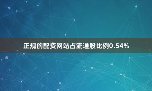 正规的配资网站占流通股比例0.54%