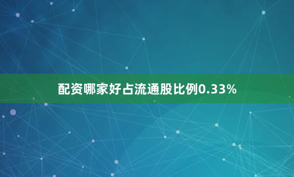 配资哪家好占流通股比例0.33%
