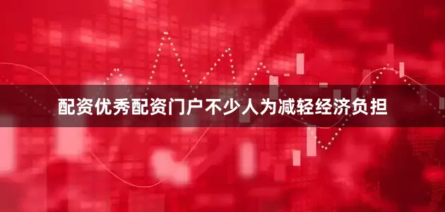 配资优秀配资门户不少人为减轻经济负担