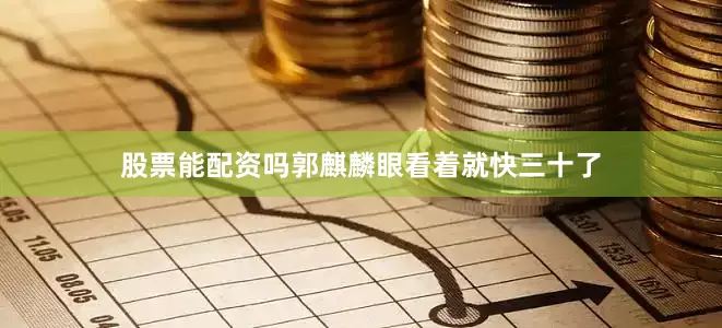股票能配资吗郭麒麟眼看着就快三十了