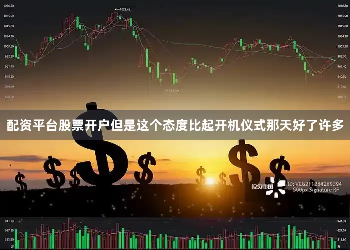 配资平台股票开户但是这个态度比起开机仪式那天好了许多