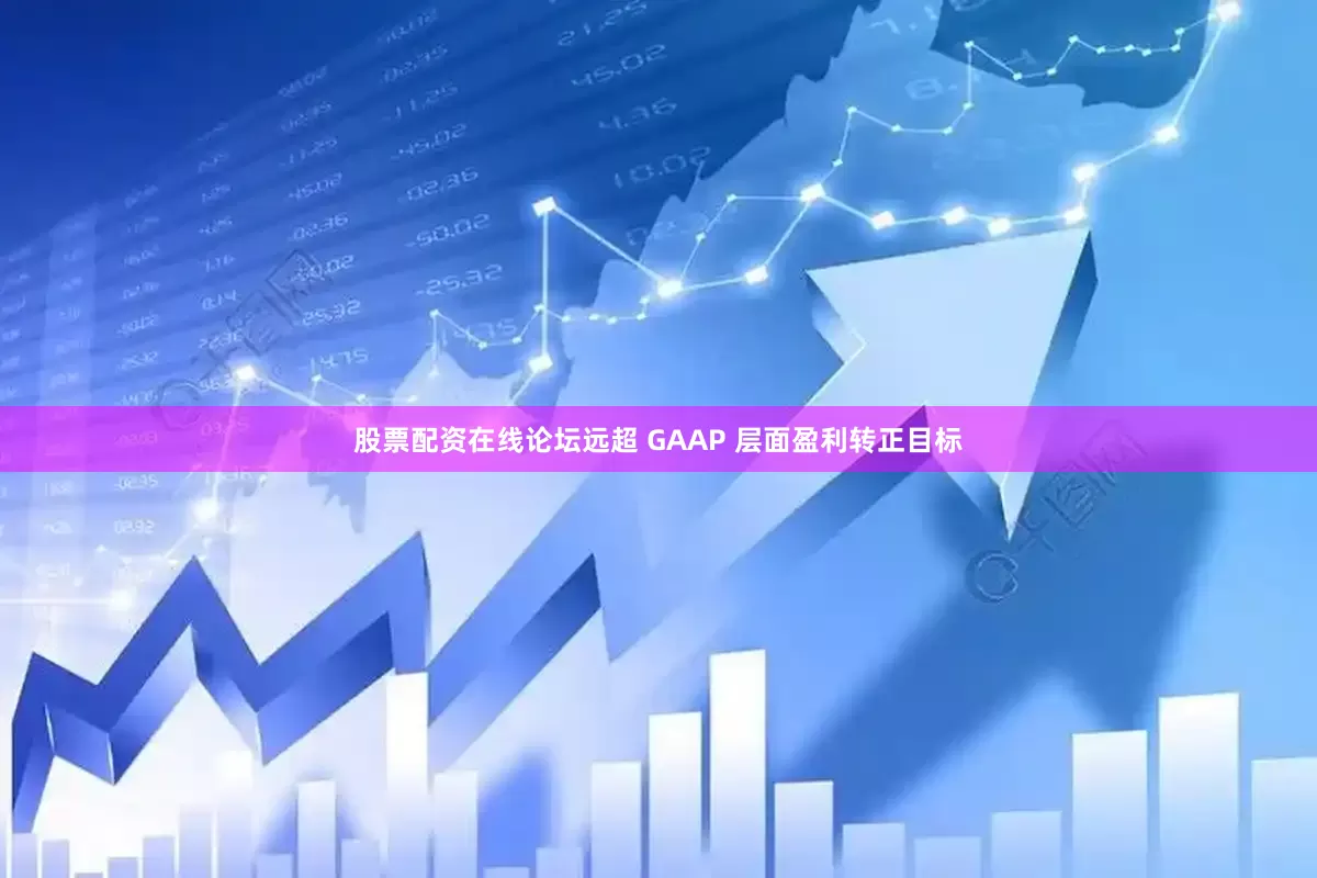 股票配资在线论坛远超 GAAP 层面盈利转正目标