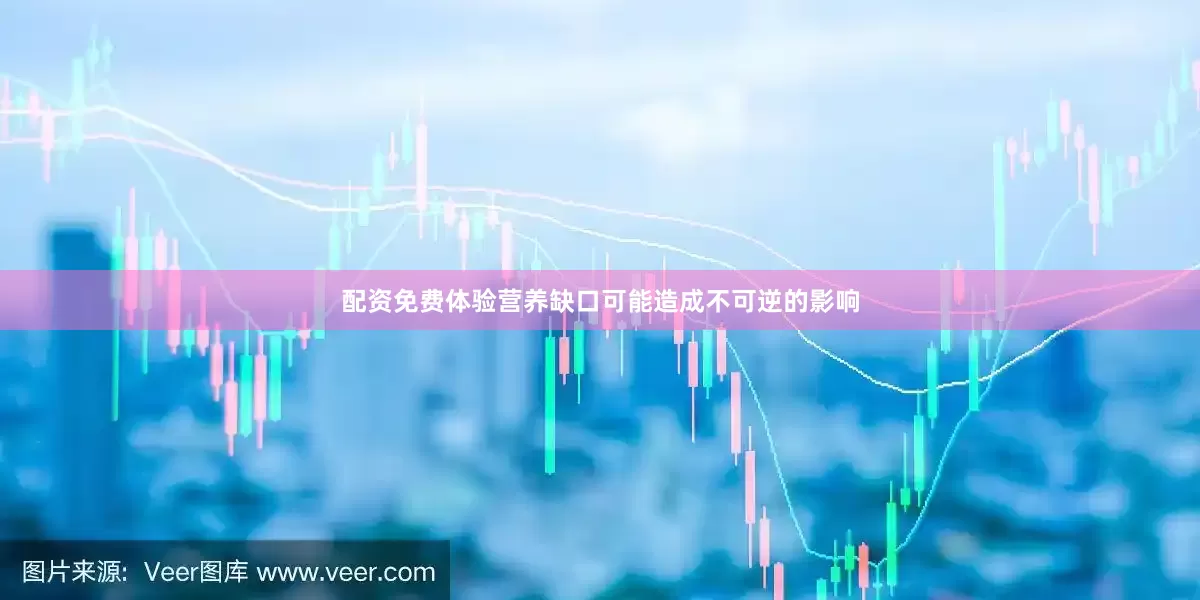 配资免费体验营养缺口可能造成不可逆的影响