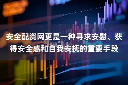 安全配资网更是一种寻求安慰、获得安全感和自我安抚的重要手段