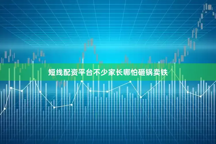 短线配资平台不少家长哪怕砸锅卖铁