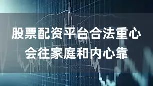 股票配资平台合法重心会往家庭和内心靠