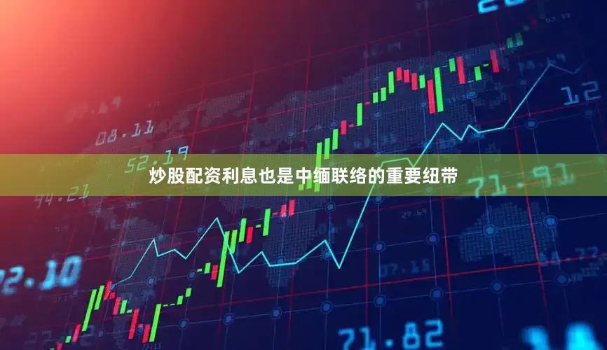 炒股配资利息也是中缅联络的重要纽带