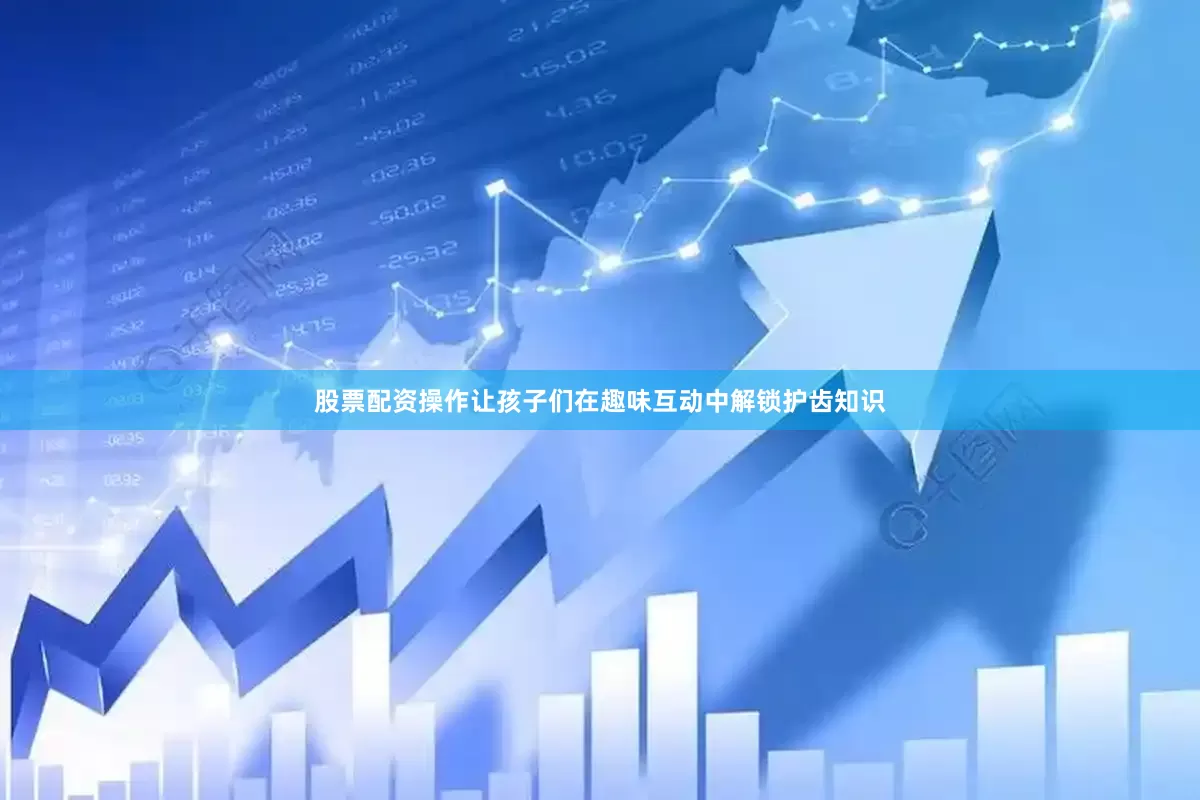 股票配资操作让孩子们在趣味互动中解锁护齿知识