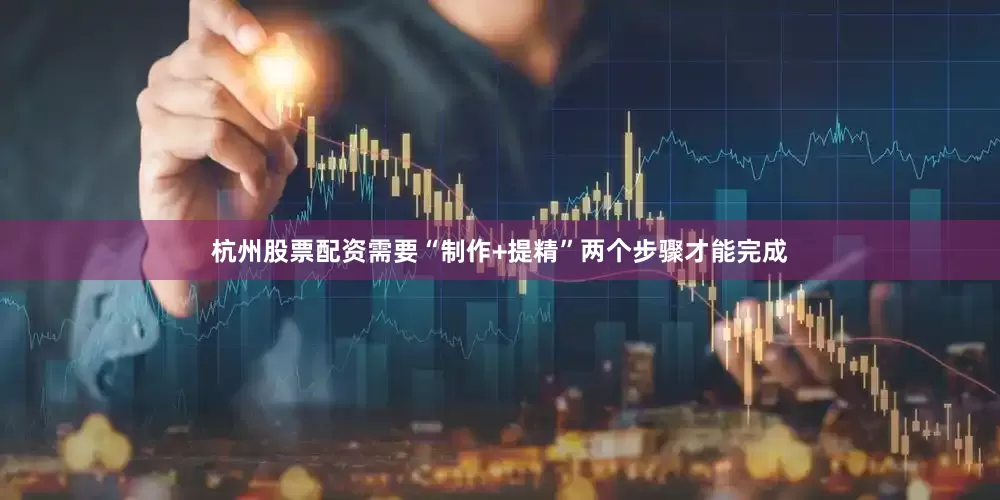 杭州股票配资需要“制作+提精”两个步骤才能完成